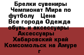 Брелки-сувениры Чемпионат Мира по футболу › Цена ­ 399 - Все города Одежда, обувь и аксессуары » Аксессуары   . Хабаровский край,Комсомольск-на-Амуре г.